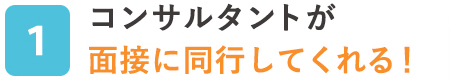 コンサルタントが面接に同行してくれる！