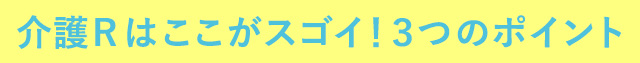 介護Rはここがスゴイ！3つのポイント