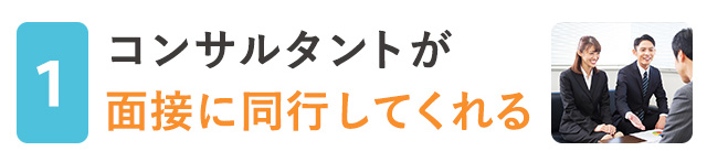 コンサルタントが面接に同行してくれる！